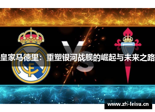 皇家马德里：重塑银河战舰的崛起与未来之路